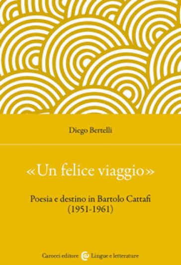 «Un felice viaggio». Poesia e destino in Bartolo Cattafi (1951-1961)