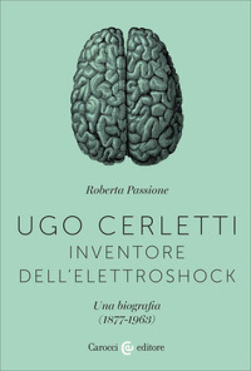 Ugo Cerletti, Inventore Dell'elettroshock. Una Biografia (1877-1963)