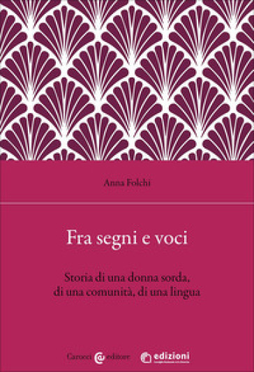 Fra segni e voci. Storia di una donna sorda, di una comunità, di una lingua