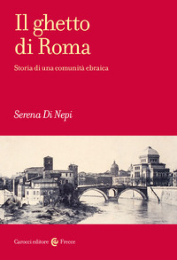 Il ghetto di Roma. Storia di una comunità ebraica