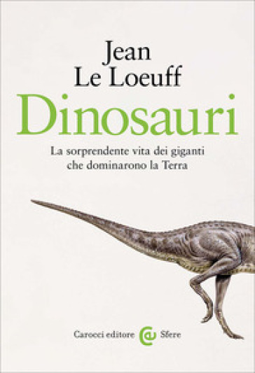 Dinosauri. La sorprendente vita dei giganti che dominarono la Terra