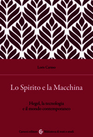 Lo spirito e la macchina. Hegel, la tecnologia e il mondo contemporaneo