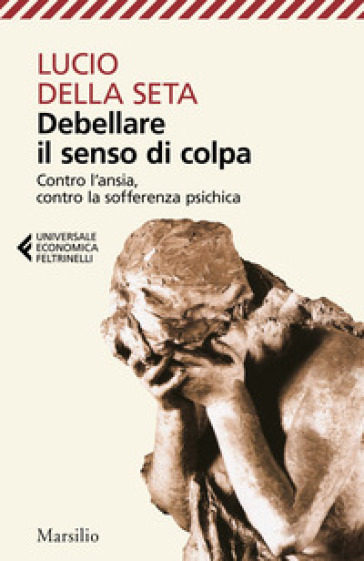 Debellare il senso di colpa. Contro l'ansia, contro la sofferenza psichica