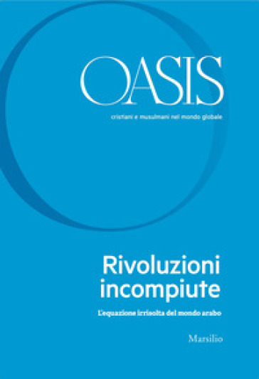 Oasis. Cristiani e musulmani nel mondo globale. Vol. 31: Rivoluzioni incompiute. L'equazione irrisolta del mondo arabo