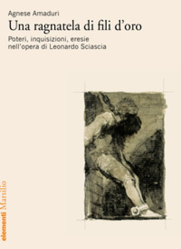 Una Ragnatela Di Fili D'oro. Poteri, Inquisizioni, Eresie Nell'opera Di Leonardo Sciascia