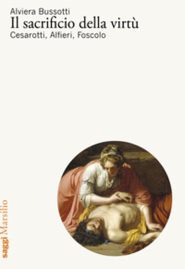 Il sacrificio della virtù. Cesarotti, Alfieri, Foscolo