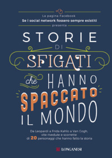 Storie di sfigati che hanno spaccato il mondo. Da Leopardi a Frida Kahlo a Van Gogh, vite rivedute e scorrette di 20 personaggi che hanno fatto la storia