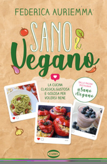 Sano &amp; vegano. La cucina classica, gustosa e golosa per volersi bene