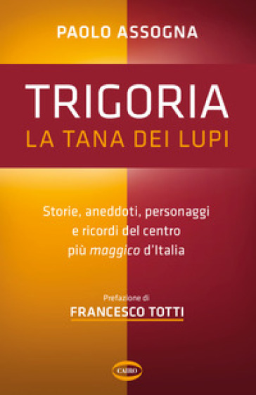 Trigoria. La tana dei lupi. Storie, aneddoti, personaggi e ricordi del centro più maggico d'Italia-0
