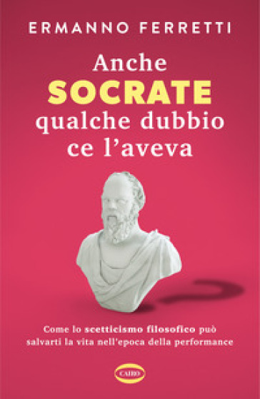 Anche Socrate qualche dubbio ce l'aveva. Come lo scetticismo filosofico può salvarti la vita nell'epoca della performance-0