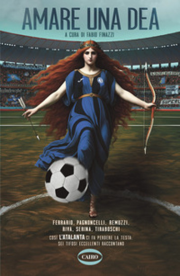 Amare una dea. Ferrario, Pagnoncelli, Remuzzi, Riva, Serina, Tiraboschi. Così L'Atalanta ci fa perdere la testa: sei tifosi eccellenti raccontano-0