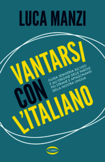 Vantarsi con l'italiano. Guida semiseria all'uso e all'origine delle parole più strane e affascinanti della nostra lingua