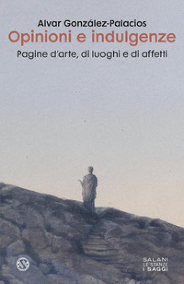 Opinioni e indulgenze. Pagine d'arte, di luoghi e di affetti