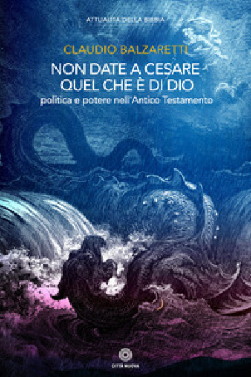 Non date a Cesare quel che è di Dio. Politica e potere nell'Antico Testamento