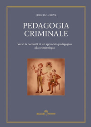 Pedagogia Criminale. Verso La Necessità Di Un Approccio Pedagogico Alla Criminologia