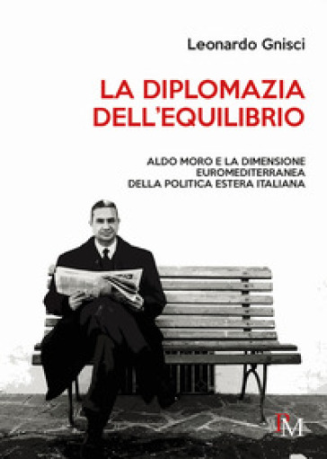 La diplomazia dell'equilibrio. Aldo Moro e la dimensione euromediterranea della politica estera italiana
