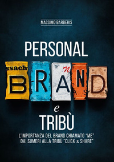 Personal brand e tribù. L'importanza del brand chiamato «me» dai sumeri alla tribù «click &amp; share». Ediz. per la scuola