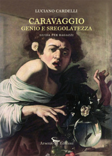 Caravaggio: Genio E Sregolatezza. Guida Per Ragazzi