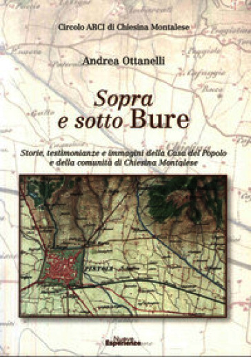 Sopra e sotto Bure. Storie, testimonianze e immagini della Casa Del Popolo e Della Comunità Di Chiesina Montalese