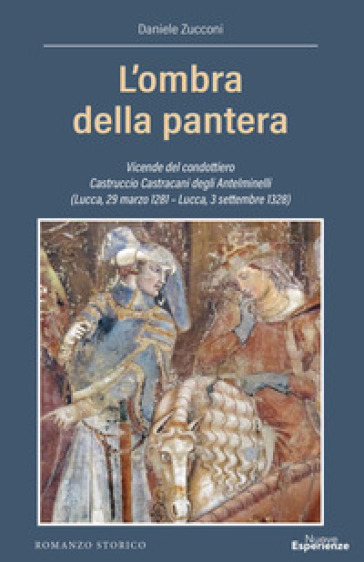 L'ombra della pantera. Vicende del condottiero Castruccio Castracani degli Antelminelli (Lucca, 29 marzo 1281-Lucca, 3 settembre 1328)