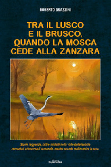 Tra il lusco e il brusco, quando la mosca cede alla zanzara. Storie, leggende, fatti e misfatti nella Valle delle Nebbie raccontati attraverso il vernacolo, mentre scende malinconica la sera