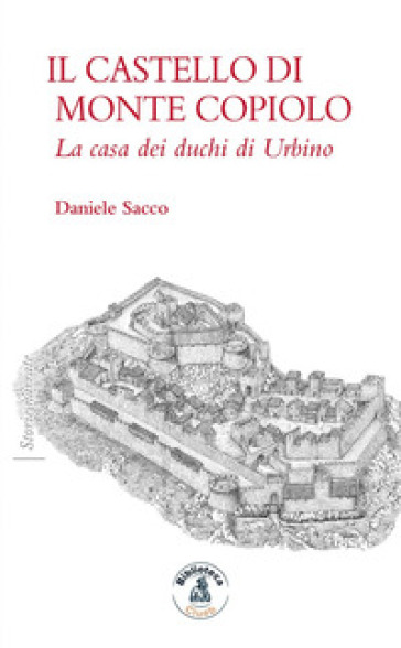Il castello di Monte Copiolo. La casa dei duchi di Urbino