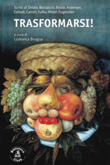 Trasformarsi! Scritti di Ovidio, Boccaccio, Basile, Andersen, Collodi,&nbsp;Carroll,&nbsp;Kafka, Woolf, Eugenides