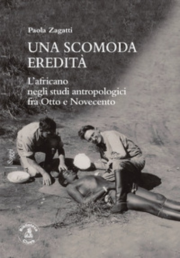 Una scomoda eredità. L'africano negli studi antropologici fra Otto e Novecento