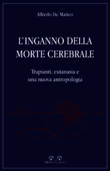 L'inganno della morte cerebrale. Trapianti, eutanasia e una nuova antropologia