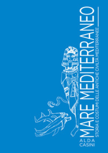 Mare Mediterraneo. Storia E Costumi Delle Antiche Civiltà Mediterranee. Ediz. Illustrata