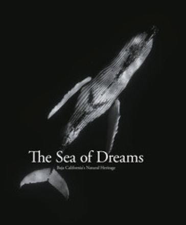 Sea of dreams. Baja California's natural heritage. Ediz. illustrata