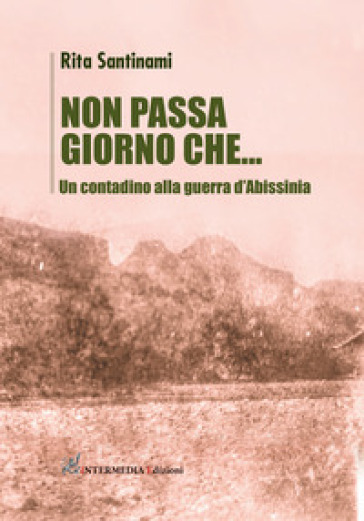 Non Passa Giorno Che... Un Contadino Alla Guerra D'abissinia