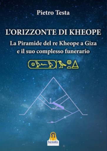 L'orizzonte di Kheope. La piramide del re Kheope a Giza e il suo complesso funerario