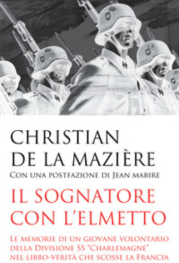 Il sognatore con l'elmetto. Le memorie di un giovane volontario della Divisione SS «Charlemagne» nel libro-verità che scosse la Francia
