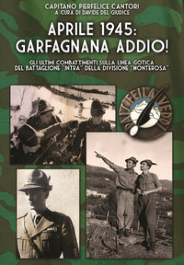 Aprile 1945: Garfagnana addio! Gli ultimi combattimenti sulla Linea Gotica del Battaglione «Intra» della Divisione «Monterosa»