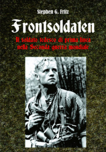 Frontsoldaten Il soldato tedesco di prima linea nella Seconda guerra mondiale