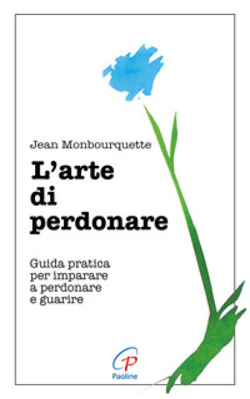 L'arte di perdonare. Guida pratica per imparare a perdonare e guarire