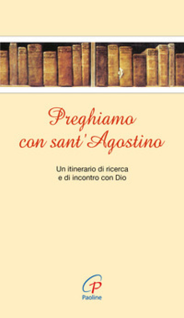 Preghiamo con sant'Agostino. Un itinerario di ricerca e di incontro con Dio