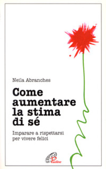 Come aumentare la stima di sé. Imparare a rispettarsi per vivere felici