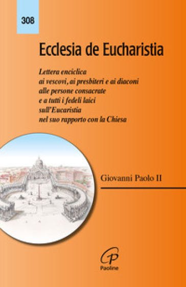 Ecclesia de Eucharistia. Lettera enciclica ai vescovi, ai presbiteri e ai diaconi, alle persone consacrate e a tutti i fedeli laici sull'Eucaristia nel suo rapporto con la Chiesa