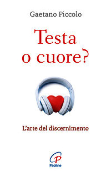Testa o cuore? L'arte del discernimento. Nuova ediz.