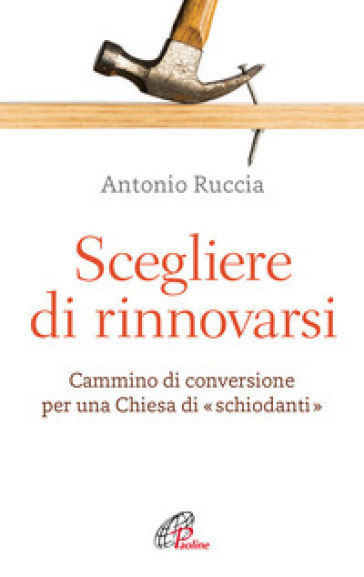 Scegliere di rinnovarsi. Cammino di conversione per una Chiesa di «schiodanti»