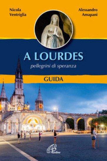 A Lourdes. Pellegrini di speranza. Guida. Ediz. a colori