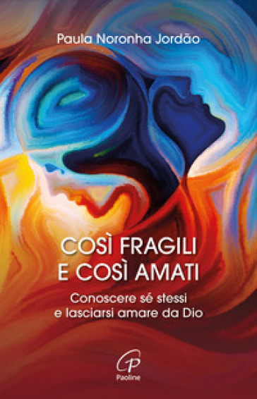 Così fragili e così amati. Conoscere sé stessi e lasciarsi amare da Dio