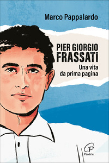 Pier Giorgio Frassati. Una vita da prima pagina