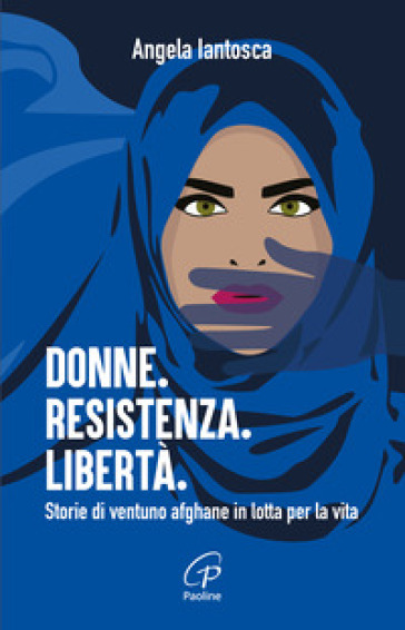 Donne. Resistenza. Libertà. Storie di ventuno afghane in lotta per la vita