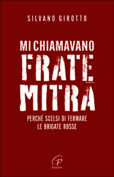 Mi chiamavano Frate Mitra. Perché scelsi di fermare le Brigate Rosse