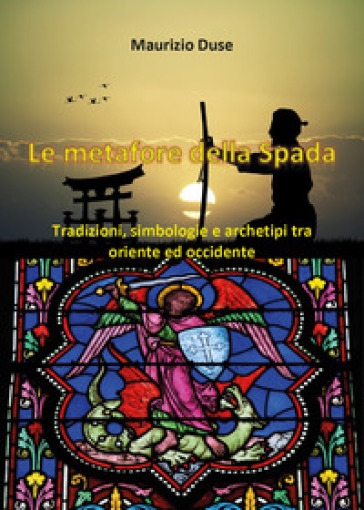 Le metafore della spada. Tradizioni, simbologie e archetipi tra Oriente e Occidente
