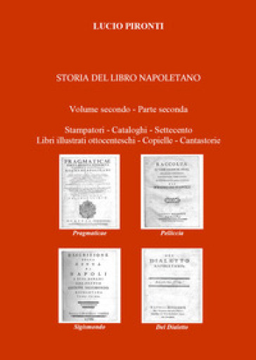 Storia del libro napoletano. Vol. 2/2: Stampatori, cataloghi, Settecento, libri illustrati ottocenteschi, copielle, cantastorie