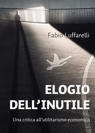 ELOGIO DELL'INUTILE, critica all'utilitarismo economico